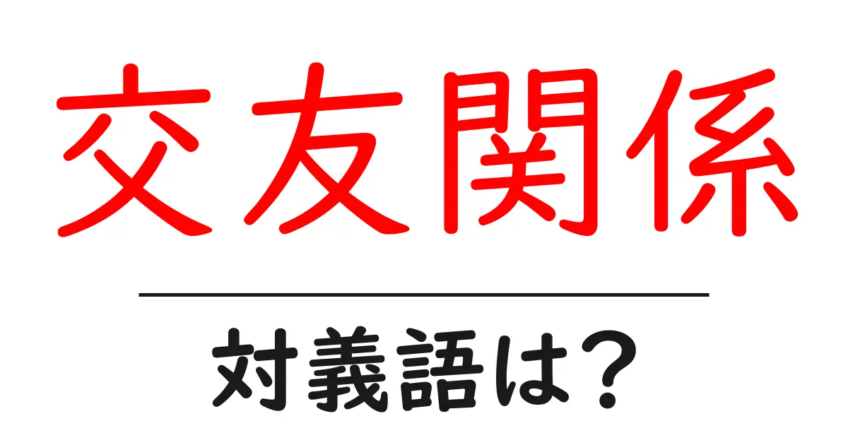 交友関係の対義語・反対語を使用例を交えて分かりやすく解説!