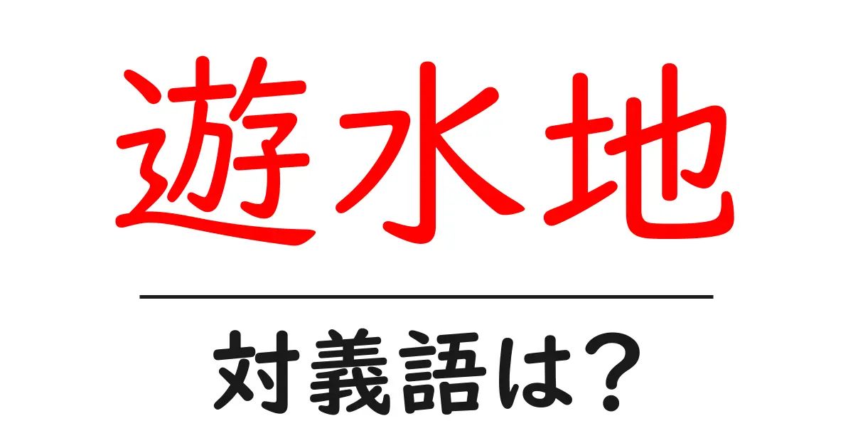 遊水地の対義語・反対語を使用例を交えて分かりやすく解説!