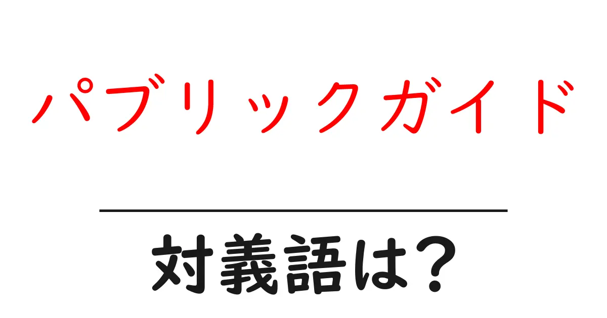 パブリックガイドの対義語・反対語を使用例を交えて分かりやすく解説!