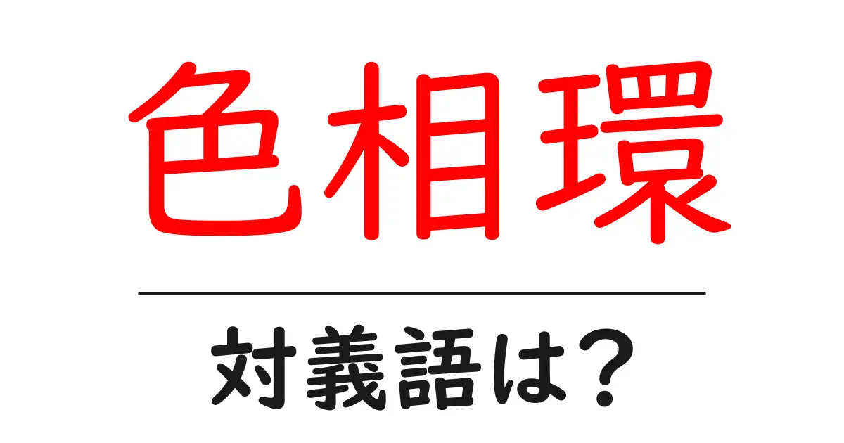 色相環の対義語・反対語を使用例を交えて分かりやすく解説!