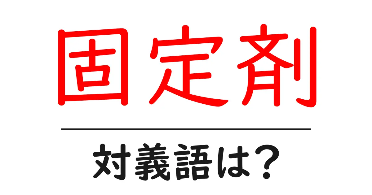 固定剤の対義語・反対語を使用例を交えて分かりやすく解説!