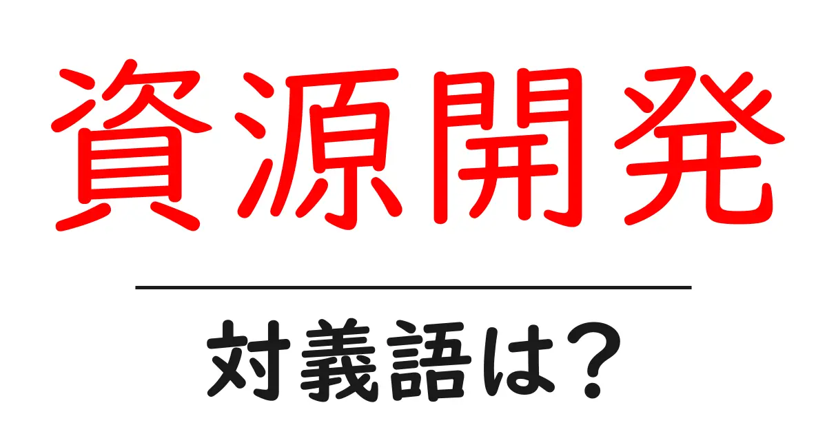 資源開発の対義語・反対語を使用例を交えて分かりやすく解説!