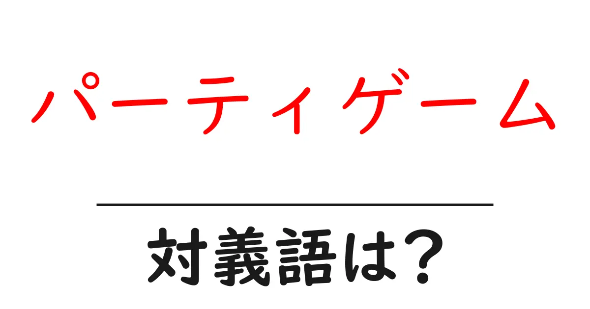パーティゲームの対義語・反対語を使用例を交えて分かりやすく解説!