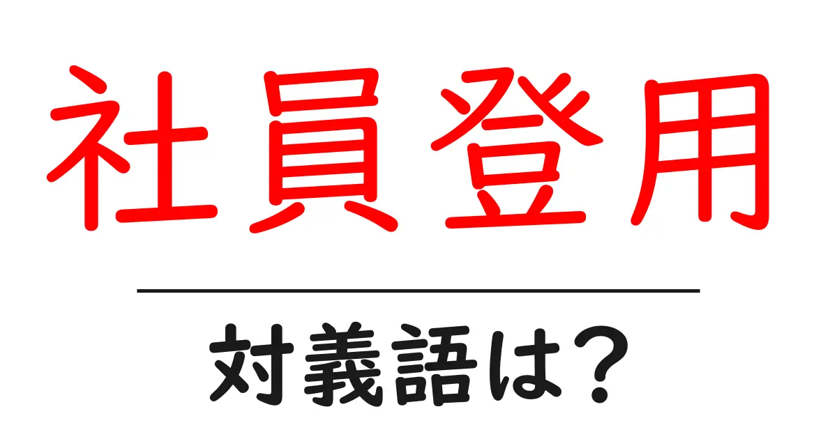 社員登用の対義語・反対語を使用例を交えて分かりやすく解説!