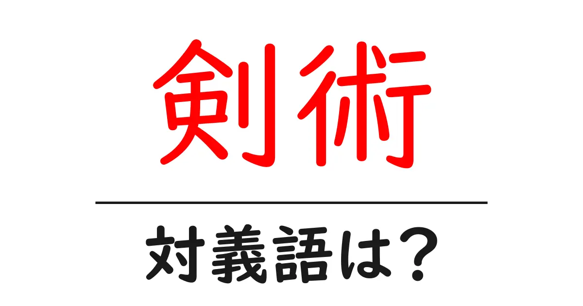 剣術の対義語・反対語を使用例を交えて分かりやすく解説!