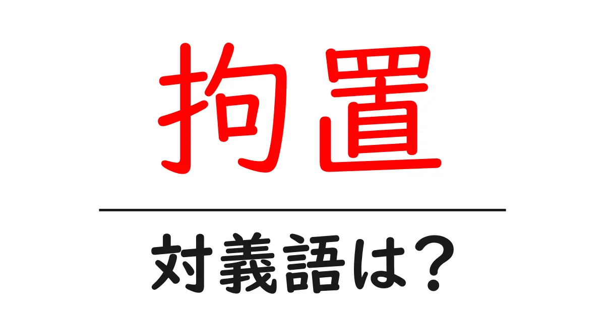 拘置の対義語・反対語を使用例を交えて分かりやすく解説!