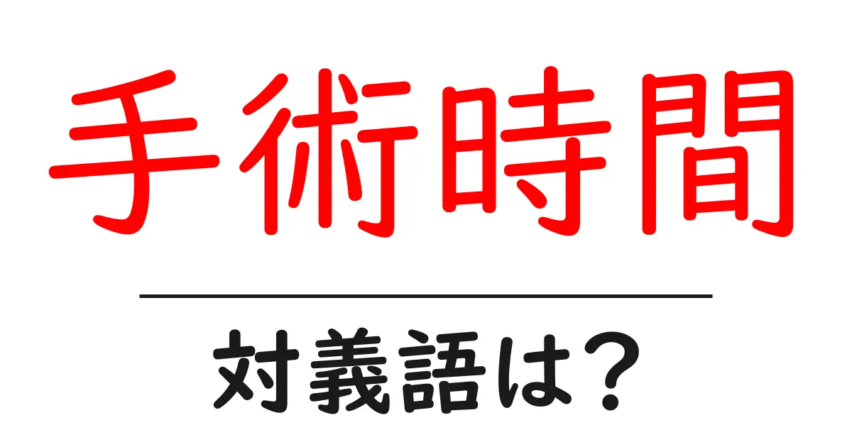 手術時間の対義語・反対語を使用例を交えて分かりやすく解説!