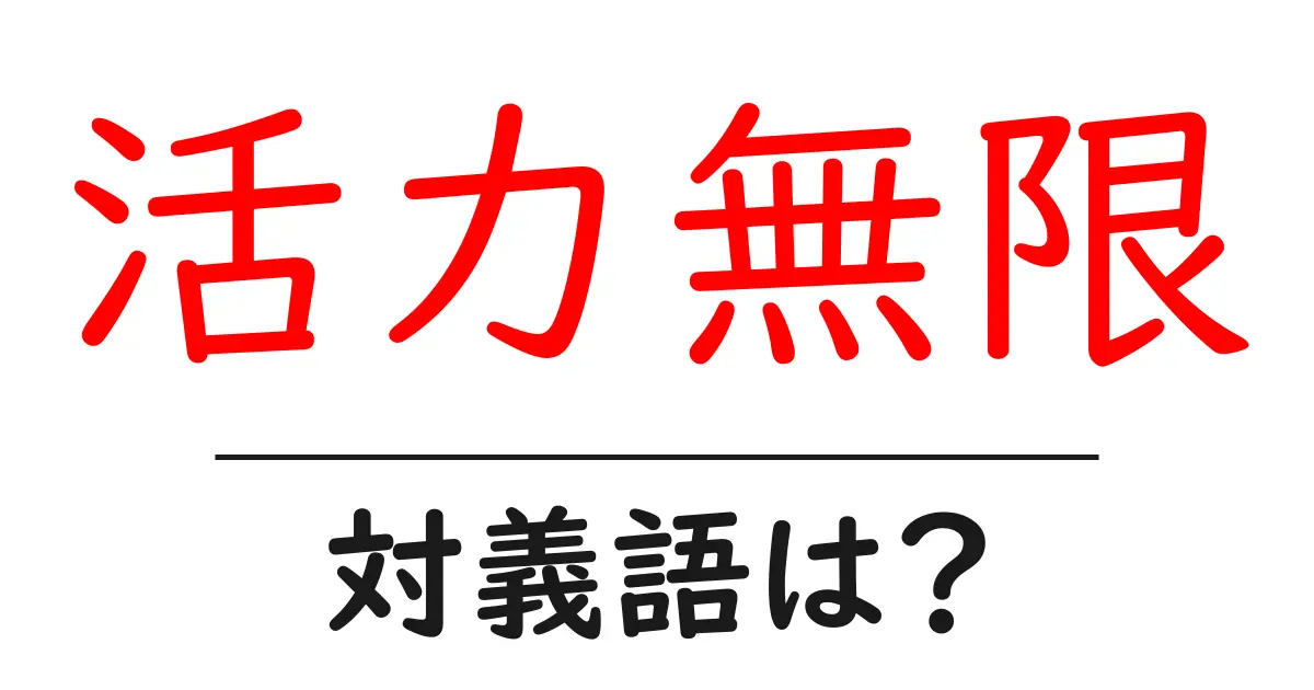 活力無限の対義語・反対語を使用例を交えて分かりやすく解説!