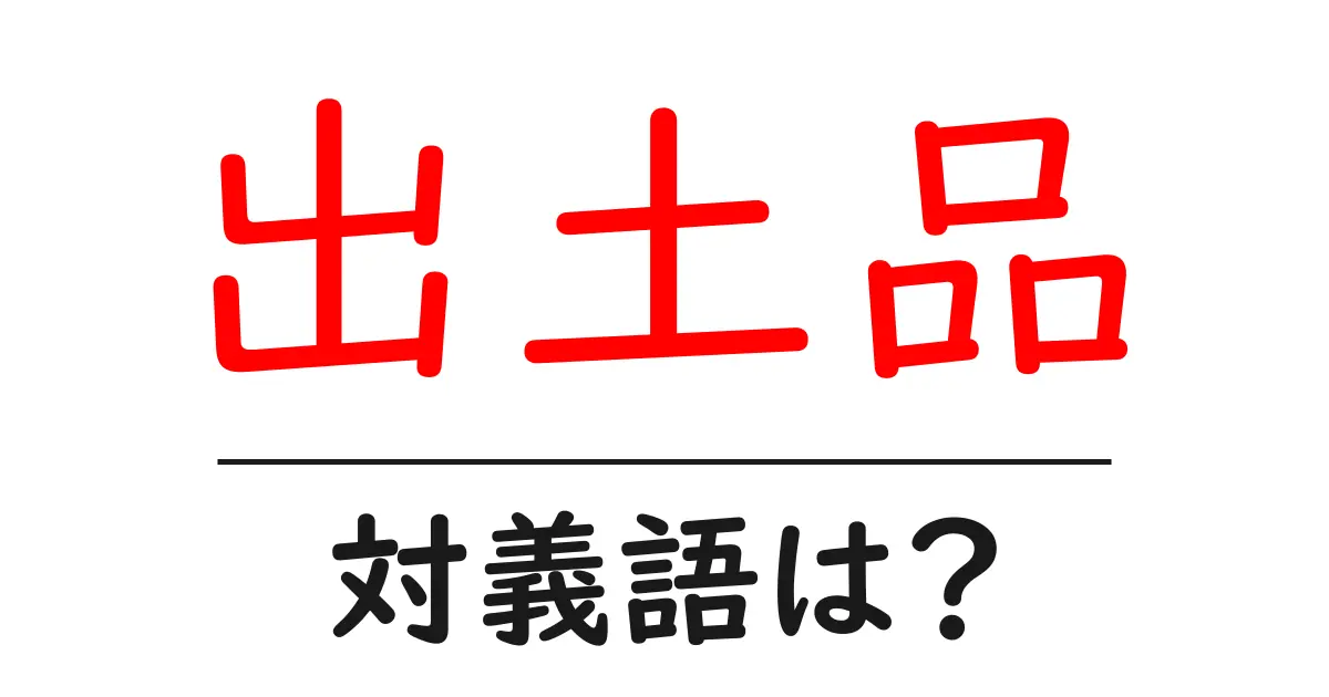 出土品の対義語・反対語を使用例を交えて分かりやすく解説!