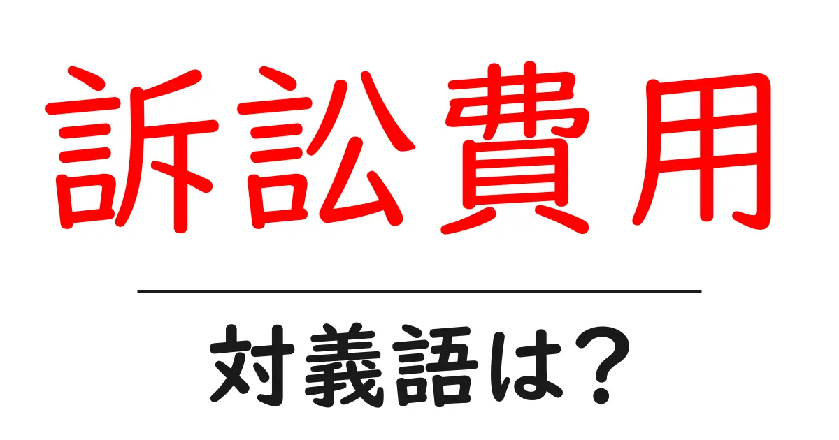 訴訟費用の対義語・反対語を使用例を交えて分かりやすく解説！