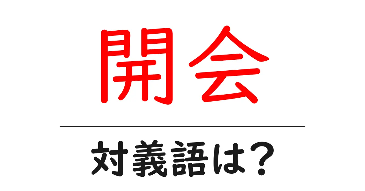 開会の対義語・反対語を使用例を交えて分かりやすく解説!