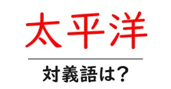 太平洋の対義語・反対語を使用例を交えて分かりやすく解説！