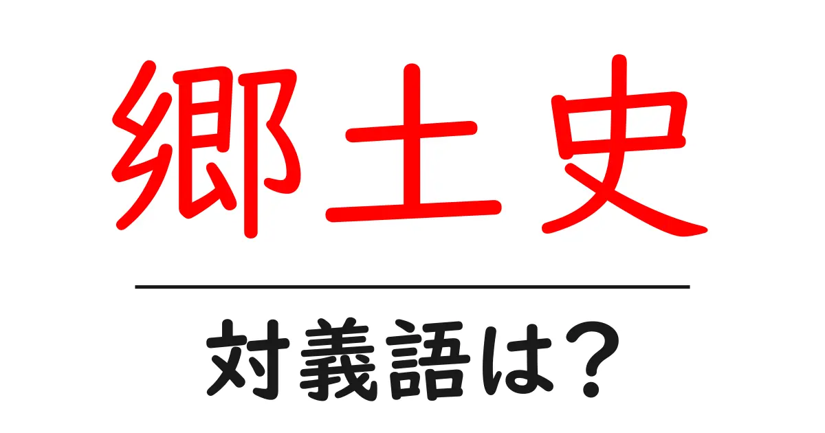 郷土史の対義語・反対語を使用例を交えて分かりやすく解説!