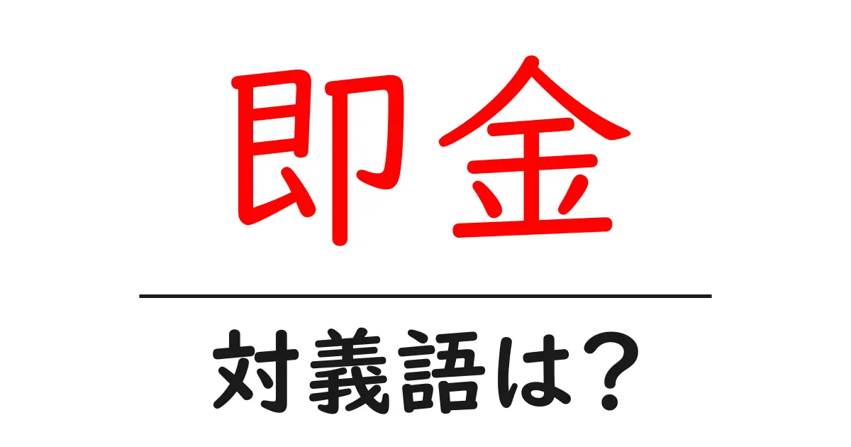 即金の対義語・反対語を使用例を交えて分かりやすく解説!