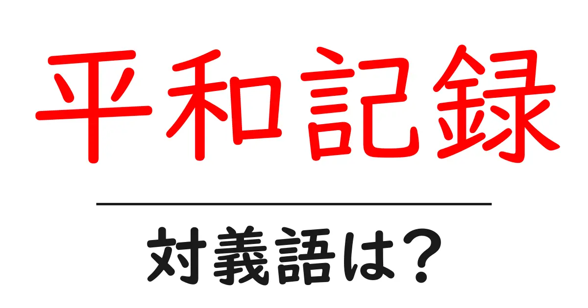 平和記録の対義語・反対語を使用例を交えて分かりやすく解説!
