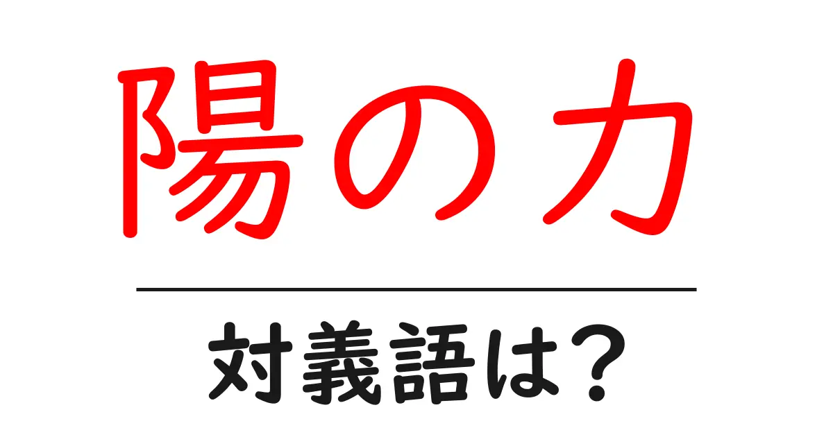 陽の力の対義語・反対語を使用例を交えて分かりやすく解説!