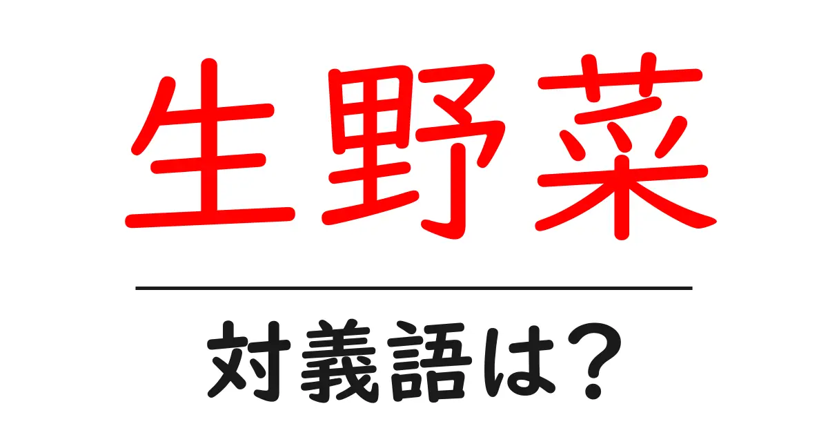 生野菜の対義語・反対語を使用例を交えて分かりやすく解説!