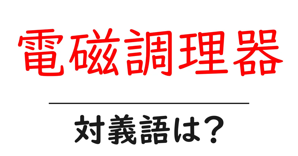 電磁調理器の対義語・反対語を使用例を交えて分かりやすく解説!