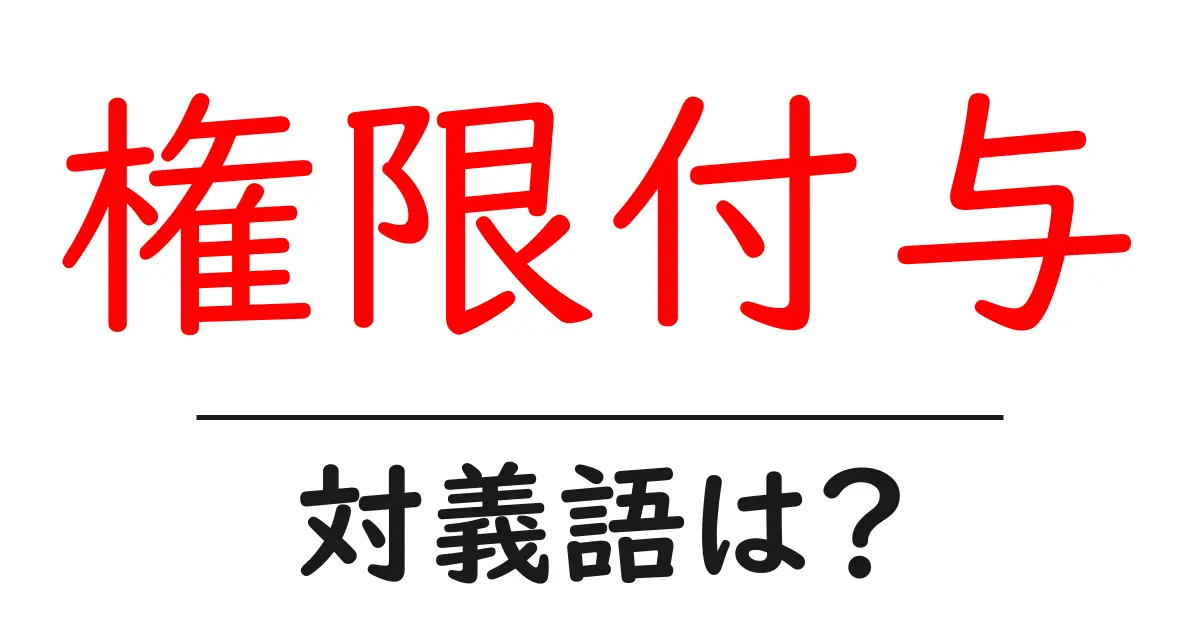 権限付与の対義語・反対語を使用例を交えて分かりやすく解説!
