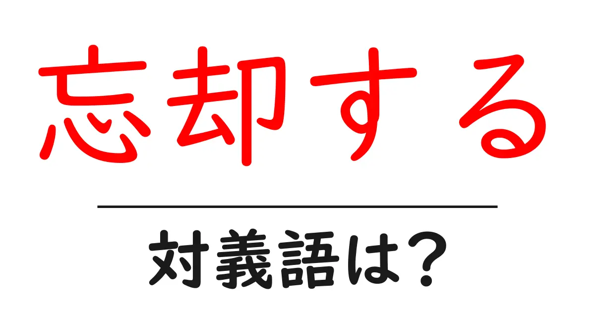 忘却するの対義語・反対語を使用例を交えて分かりやすく解説!