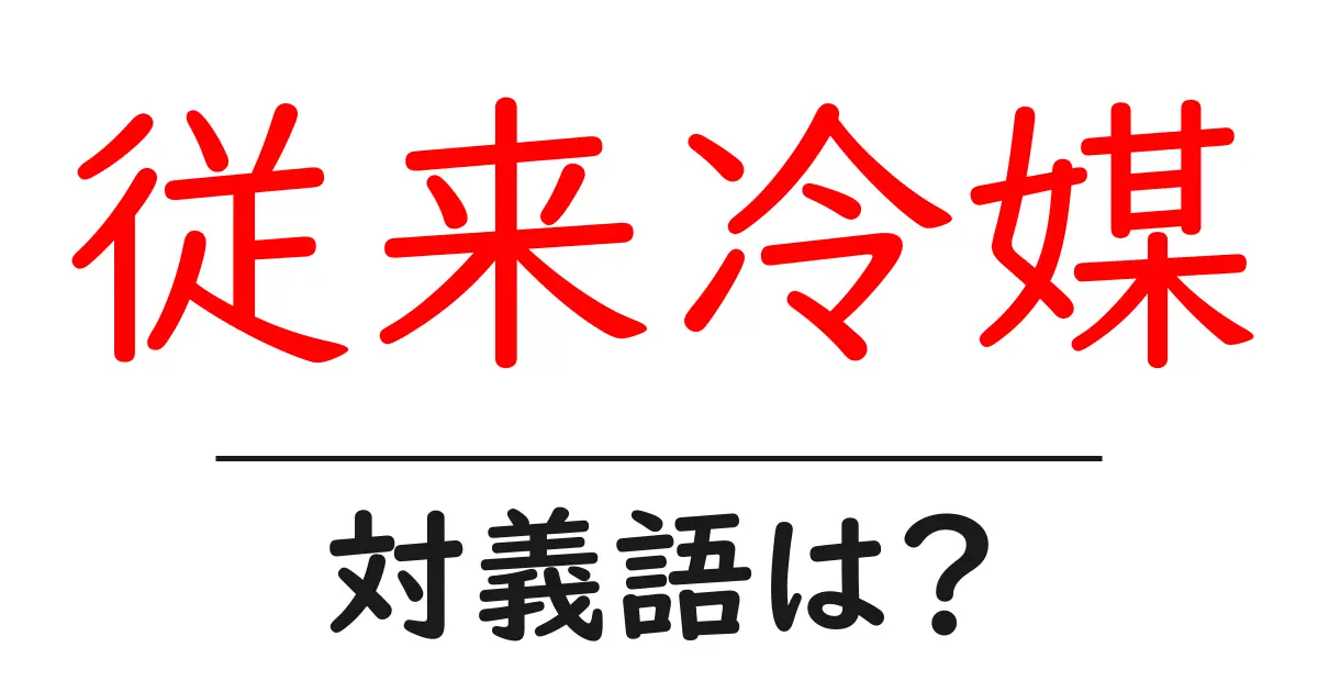 従来冷媒の対義語・反対語を使用例を交えて分かりやすく解説!