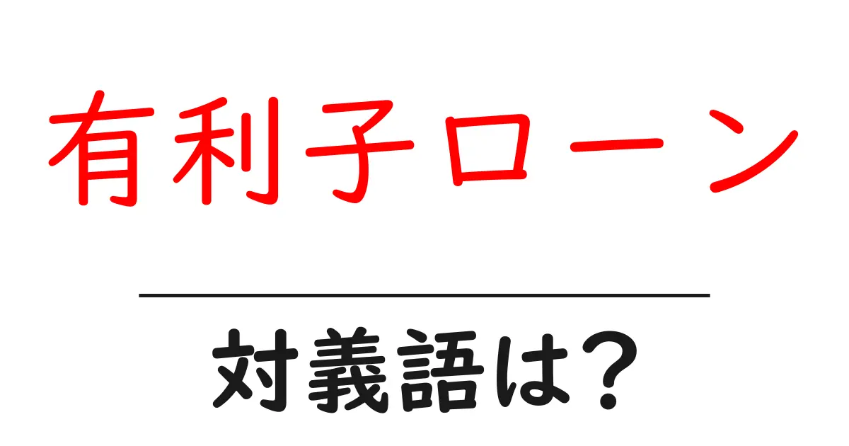 有利子ローンの対義語・反対語を使用例を交えて分かりやすく解説!