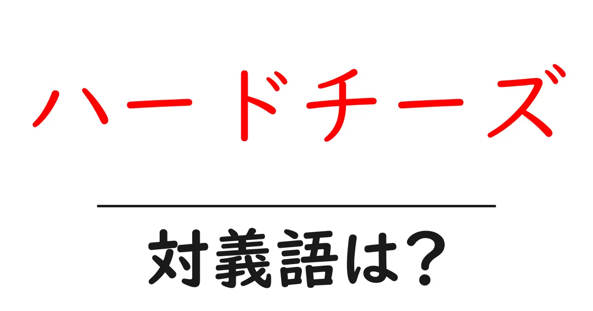 ハードチーズの対義語・反対語を使用例を交えて分かりやすく解説！
