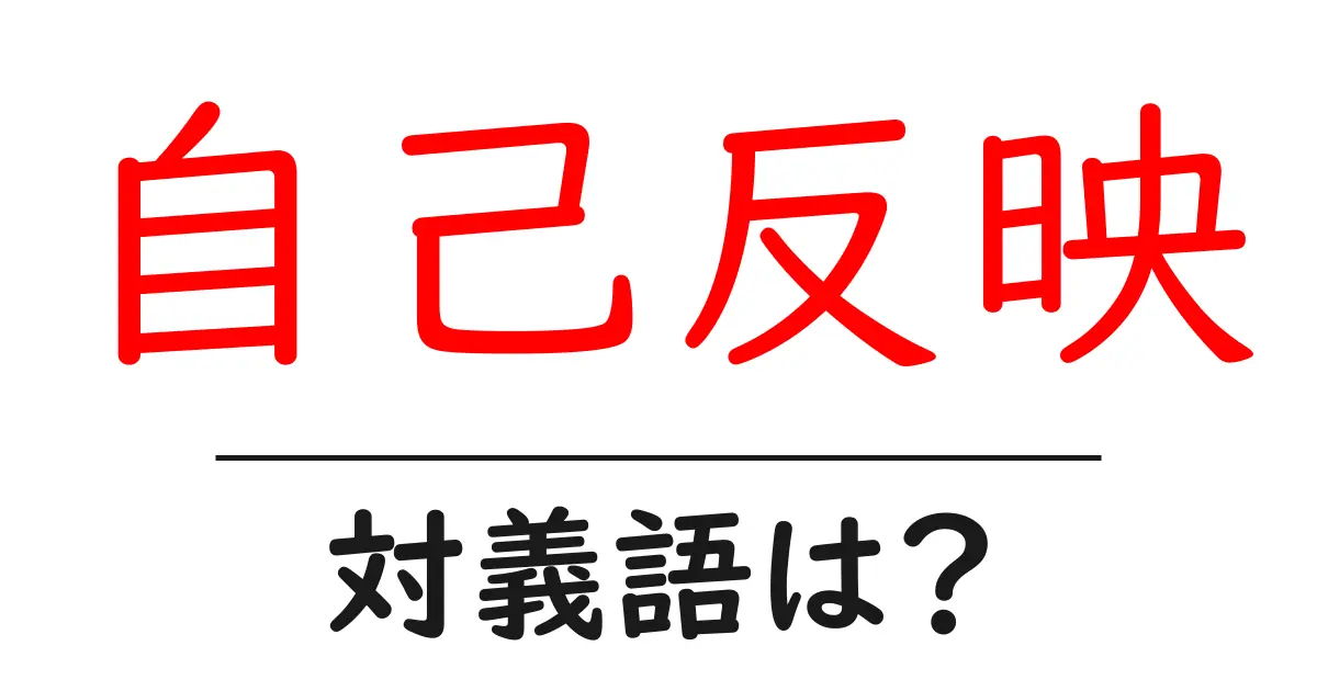 自己反映の対義語・反対語を使用例を交えて分かりやすく解説!