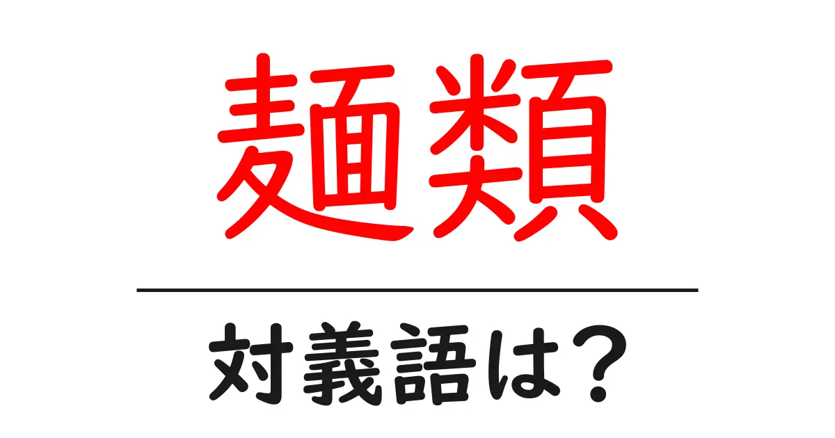 麺類の対義語・反対語を使用例を交えて分かりやすく解説!