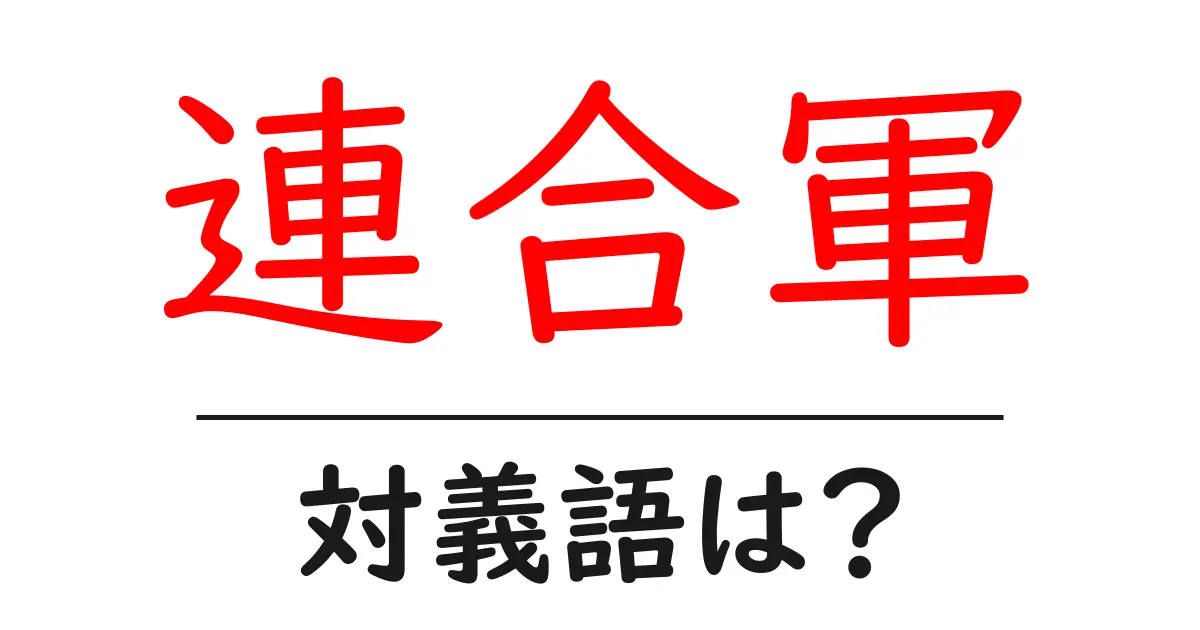 連合軍の対義語・反対語を使用例を交えて分かりやすく解説!