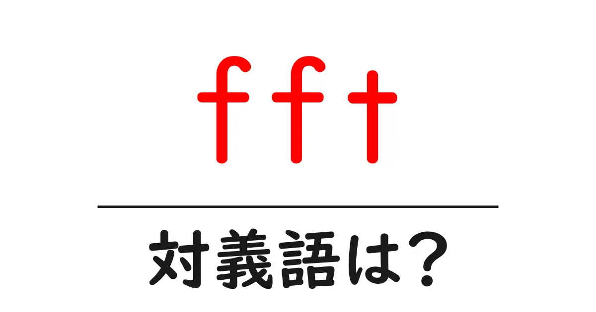 fftの対義語・反対語を使用例を交えて分かりやすく解説!