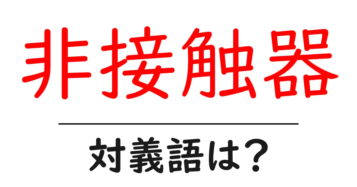 非接触器の対義語・反対語を使用例を交えて分かりやすく解説！