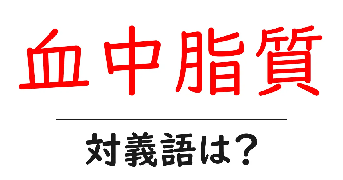 血中脂質の対義語・反対語を使用例を交えて分かりやすく解説!