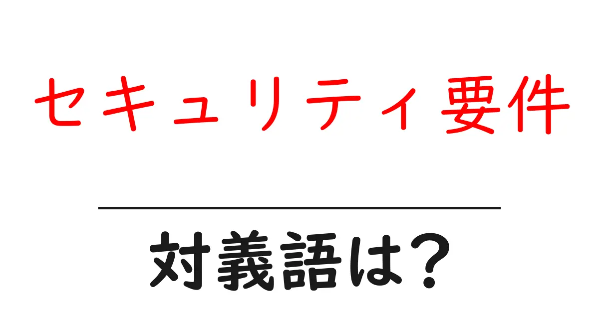 セキュリティ要件の対義語・反対語を使用例を交えて分かりやすく解説!