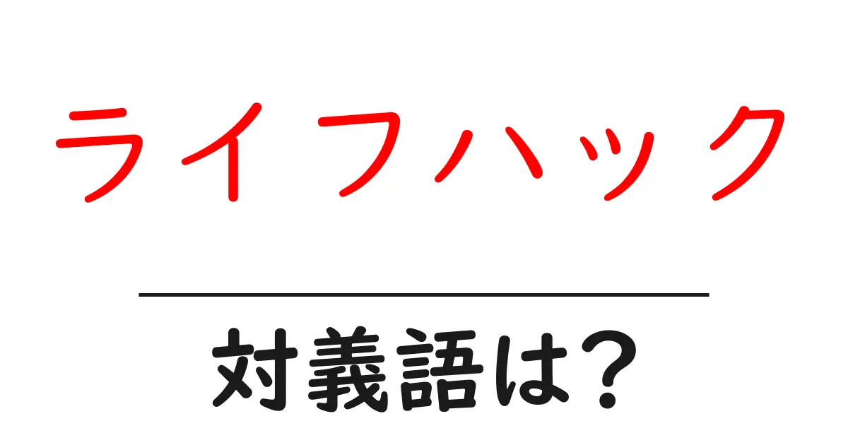 ライフハックの対義語・反対語を使用例を交えて分かりやすく解説!