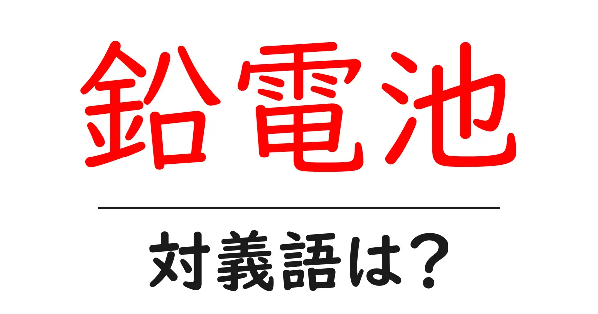 鉛電池の対義語・反対語を使用例を交えて分かりやすく解説!