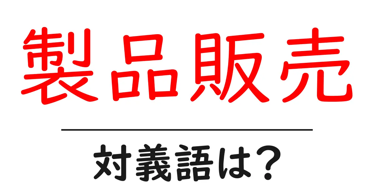 製品販売の対義語・反対語を使用例を交えて分かりやすく解説!