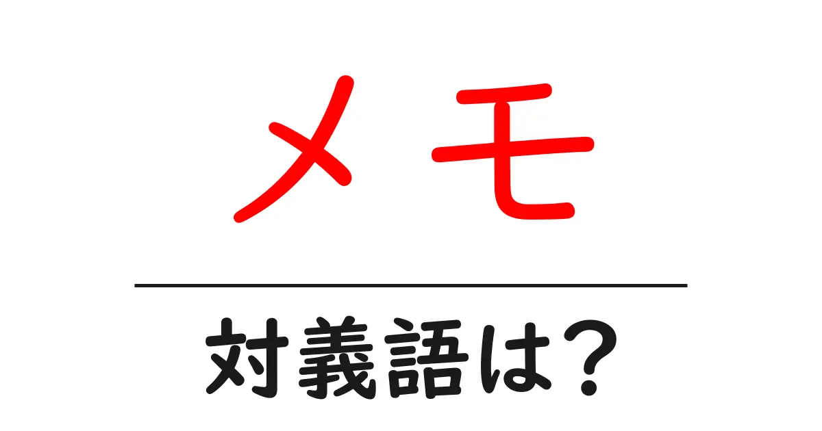 メモの対義語・反対語を使用例を交えて分かりやすく解説！