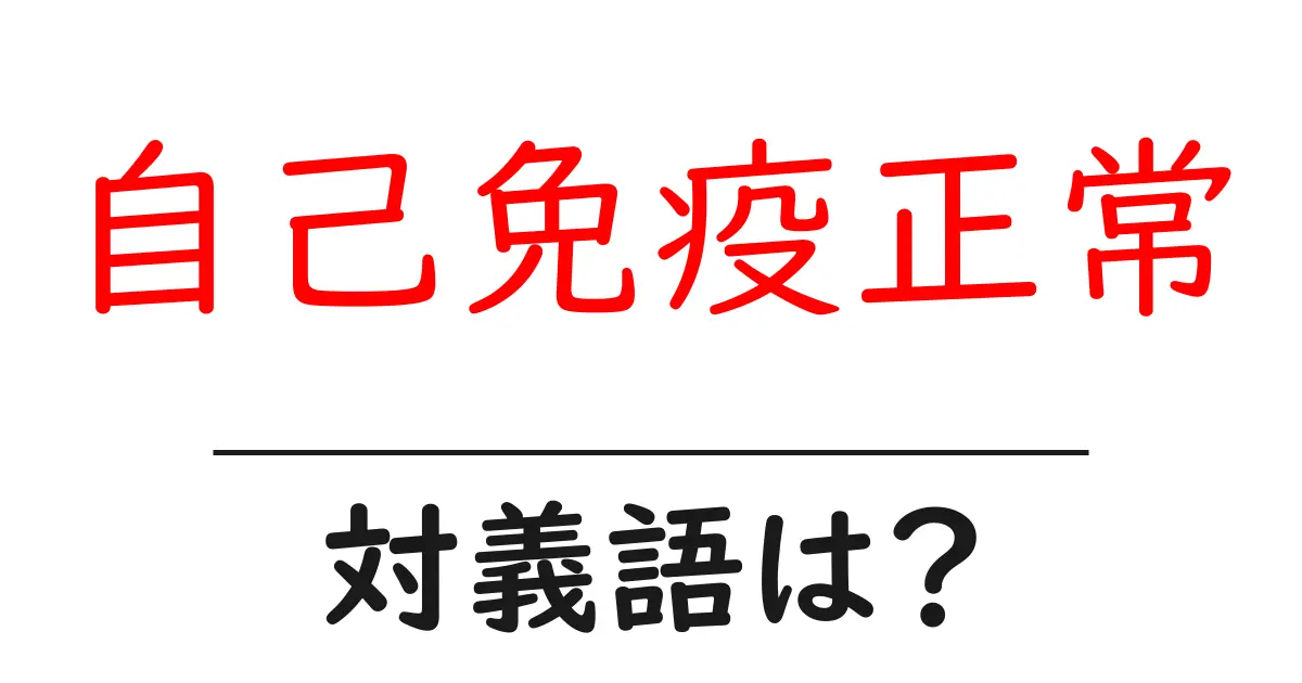 自己免疫正常の対義語・反対語を使用例を交えて分かりやすく解説！
