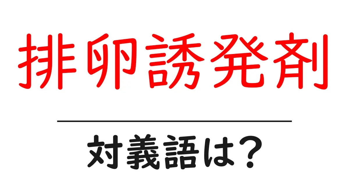 排卵誘発剤の対義語・反対語を使用例を交えて分かりやすく解説!