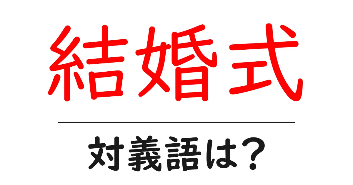結婚式の対義語・反対語を使用例を交えて分かりやすく解説!