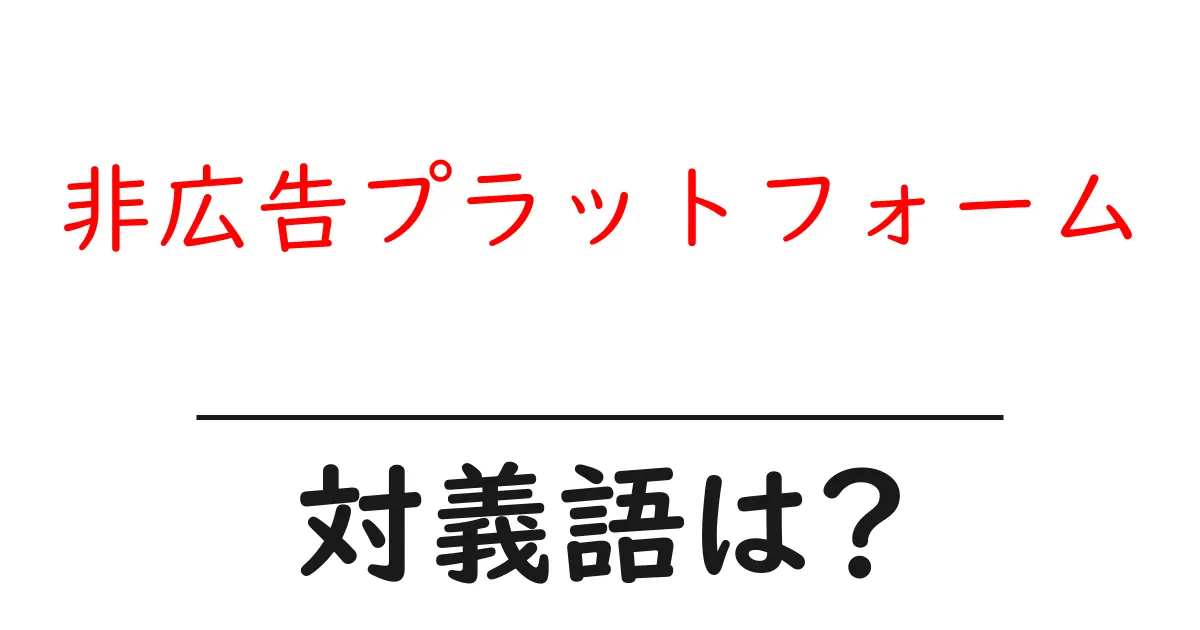 非広告プラットフォームの対義語・反対語を使用例を交えて分かりやすく解説!