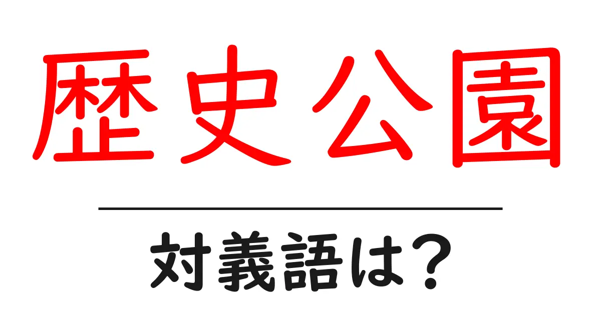 歴史公園の対義語・反対語を使用例を交えて分かりやすく解説!