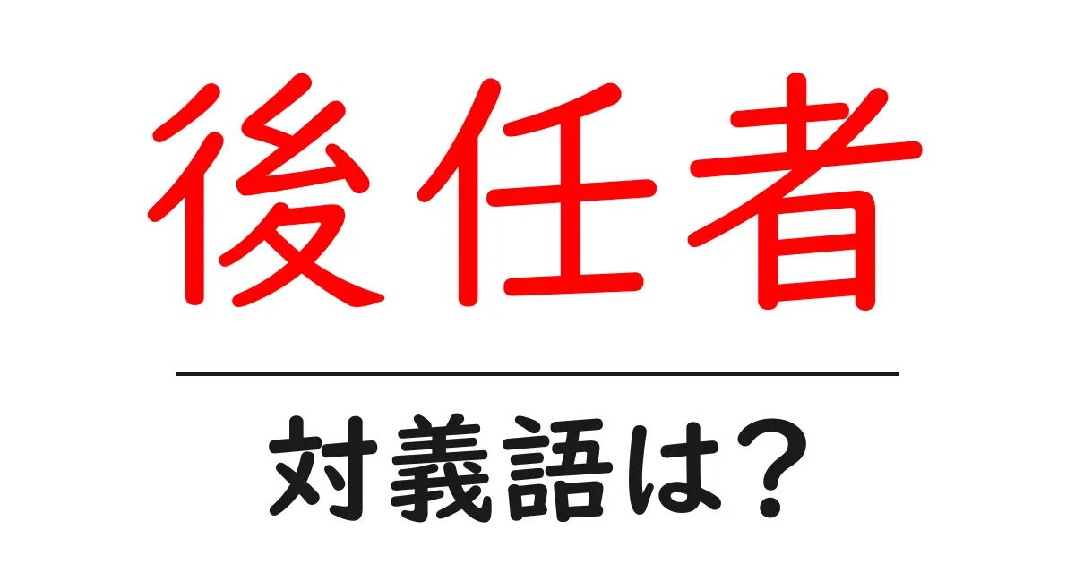後任者の対義語・反対語を使用例を交えて分かりやすく解説!