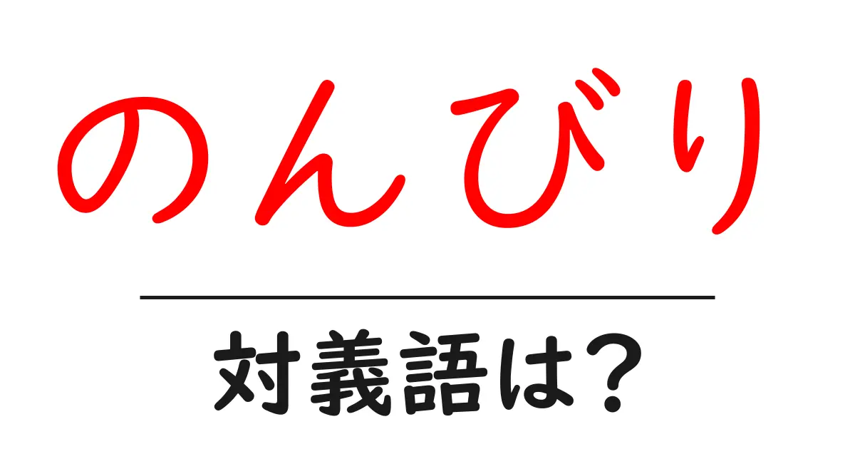 のんびりの対義語・反対語を使用例を交えて分かりやすく解説!