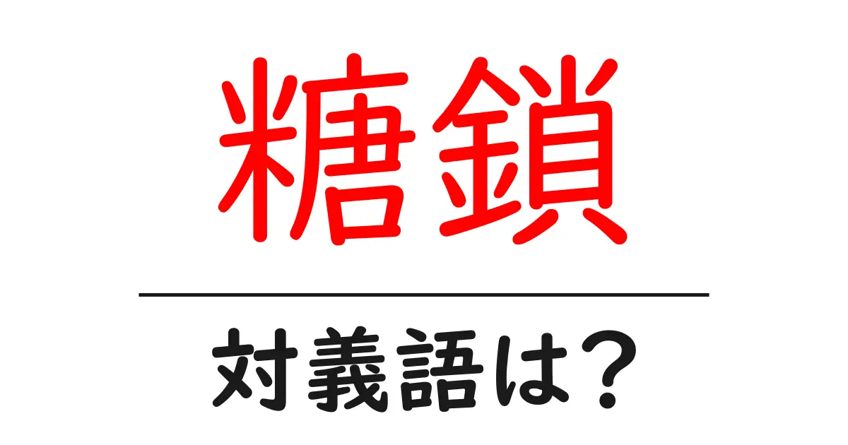 糖鎖の対義語・反対語を使用例を交えて分かりやすく解説！