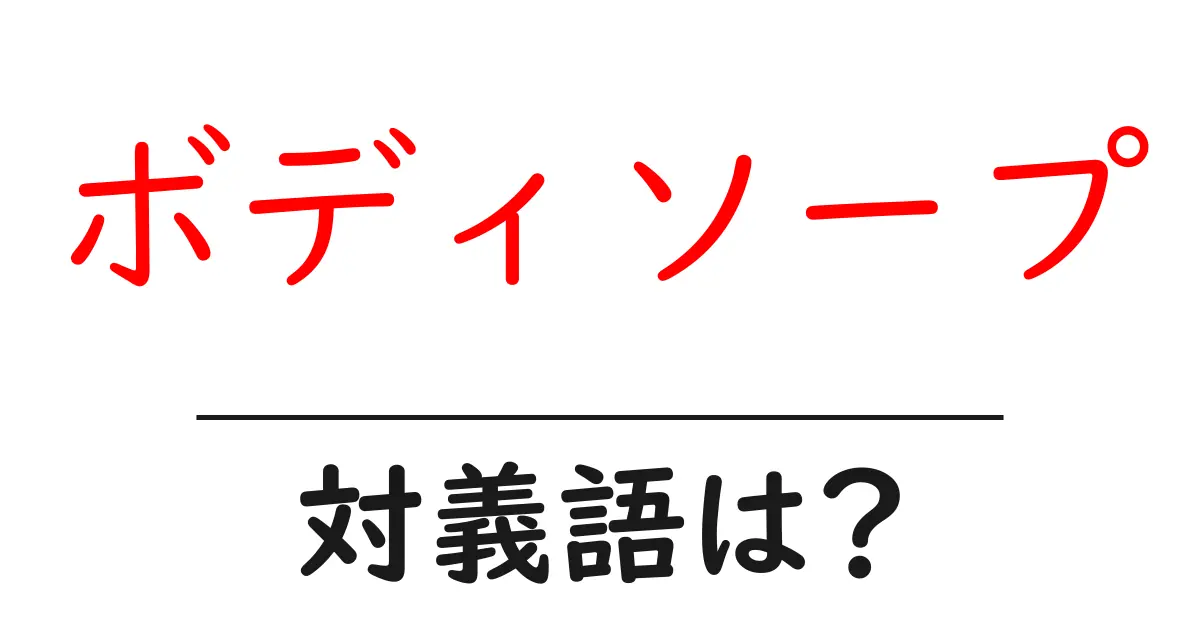 ボディソープの対義語・反対語を使用例を交えて分かりやすく解説!