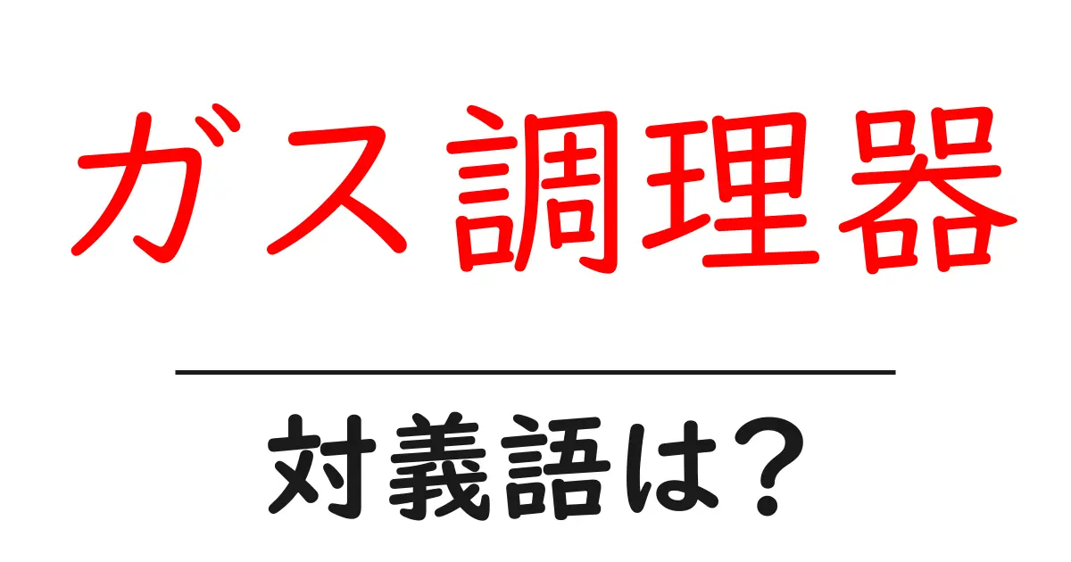 ガス調理器の対義語・反対語を使用例を交えて分かりやすく解説!