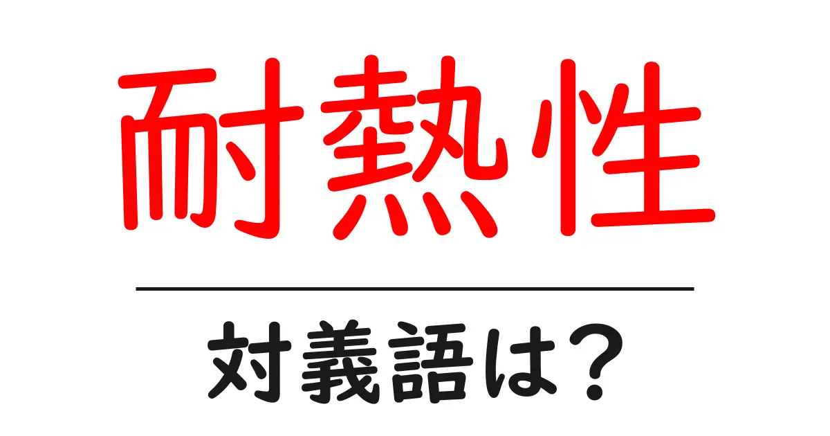 耐熱性の対義語・反対語を使用例を交えて分かりやすく解説！