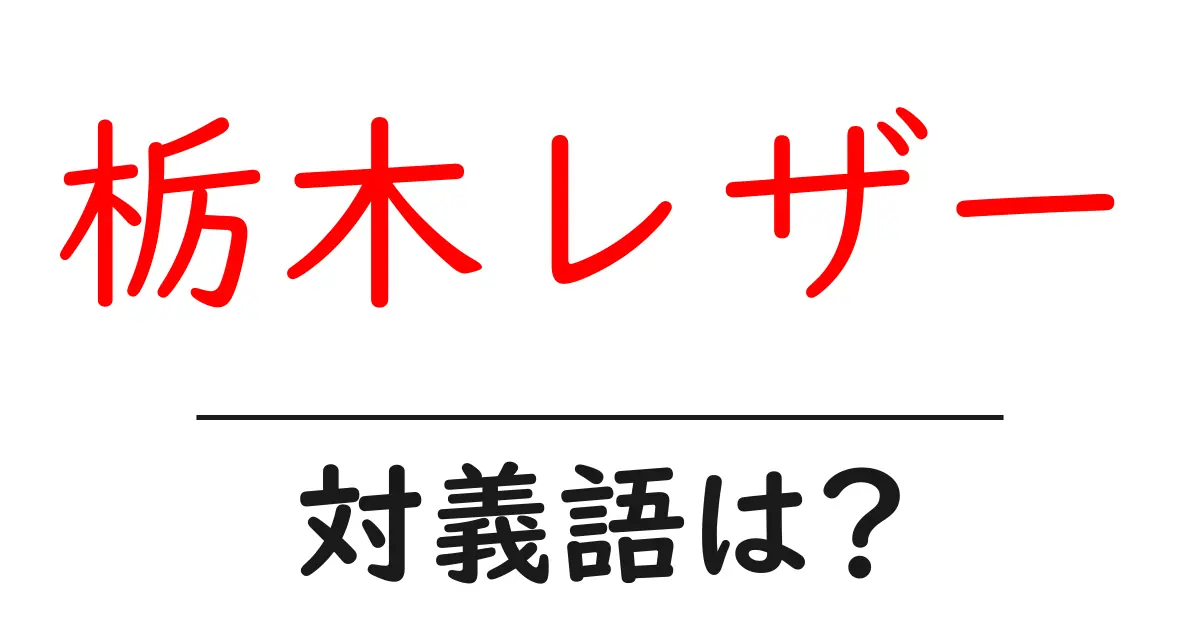 栃木レザーの対義語・反対語を使用例を交えて分かりやすく解説!